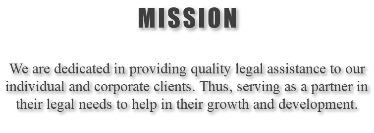 MISSION We are dedicated in providing quality legal assistance to our individual and corporate clients. Thus, serving as a partner in their legal needs to help in their growth and development.