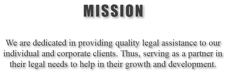 MISSION We are dedicated in providing quality legal assistance to our individual and corporate clients. Thus, serving as a partner in their legal needs to help in their growth and development.